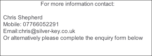 For more information contact:  Chris Shepherd Mobile: 07766052291 Email:chris@silver-key.co.uk Or alternatively please complete the enquiry form below